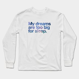 My dreams are too big for sleep Long Sleeve T-Shirt